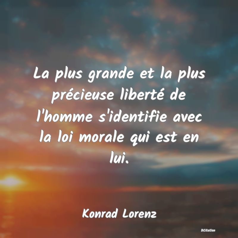 Belle Citation - La plus grande et la plus précieuse liberté de l'homme s'identifie avec la loi morale qui est en lui. - Konrad Lorenz