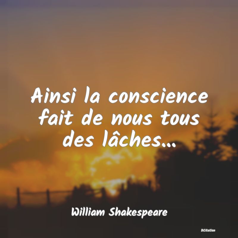 image de citation: Ainsi la conscience fait de nous tous des lâches...