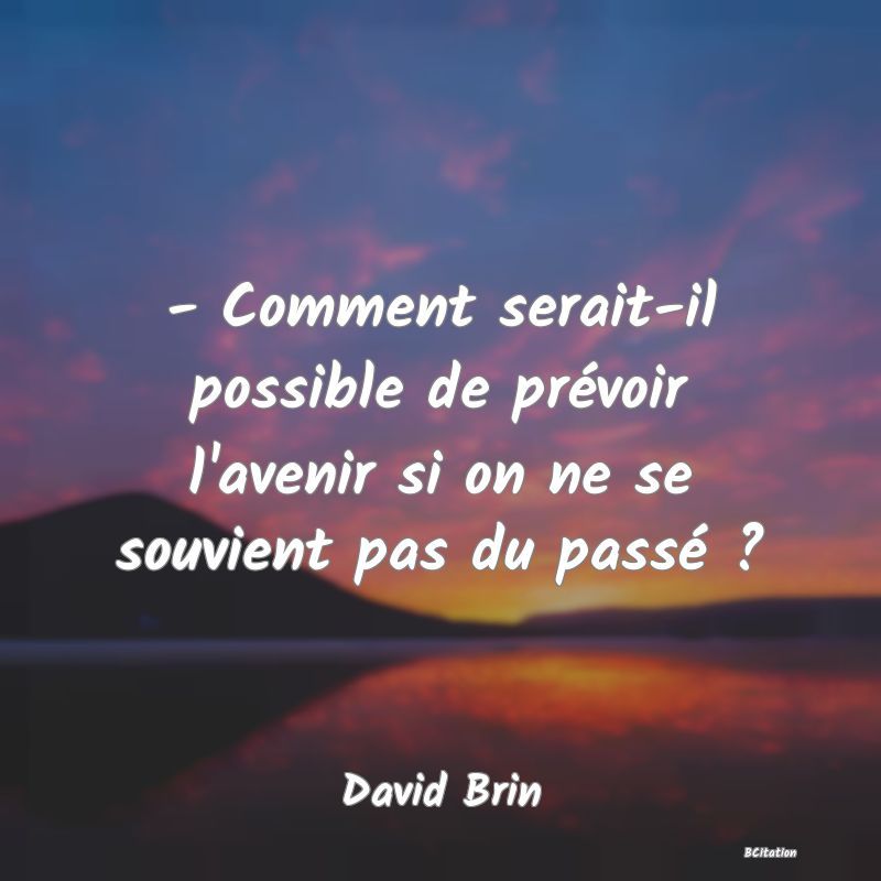 image de citation: - Comment serait-il possible de prévoir l'avenir si on ne se souvient pas du passé ?