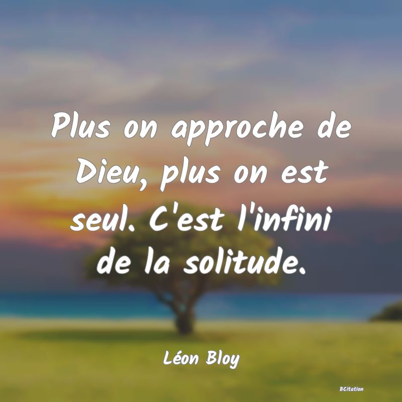 image de citation: Plus on approche de Dieu, plus on est seul. C'est l'infini de la solitude.