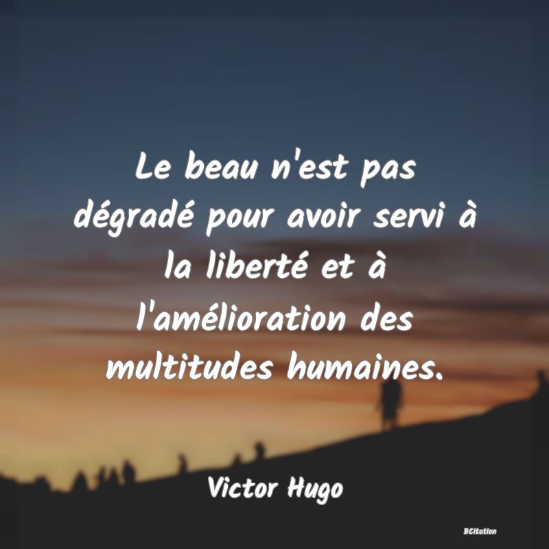 image de citation: Le beau n'est pas dégradé pour avoir servi à la liberté et à l'amélioration des multitudes humaines.