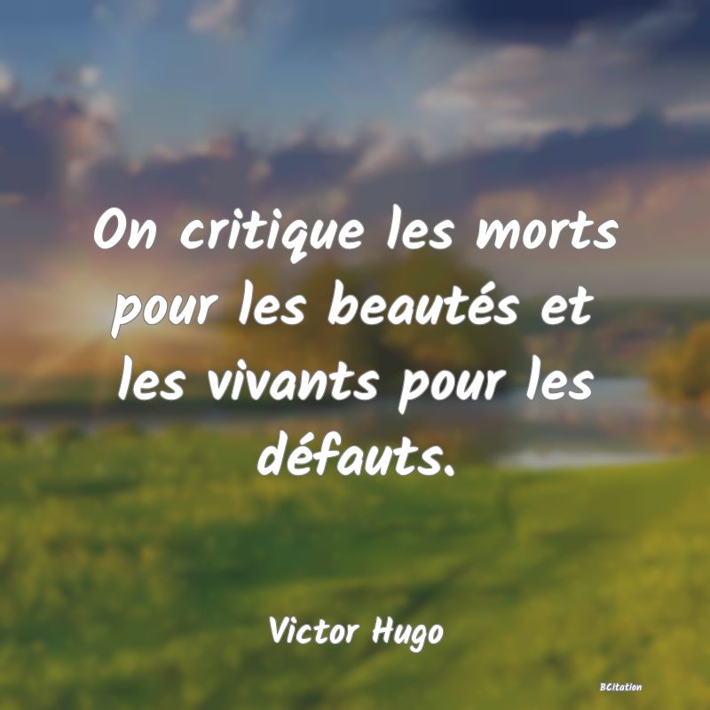 image de citation: On critique les morts pour les beautés et les vivants pour les défauts.