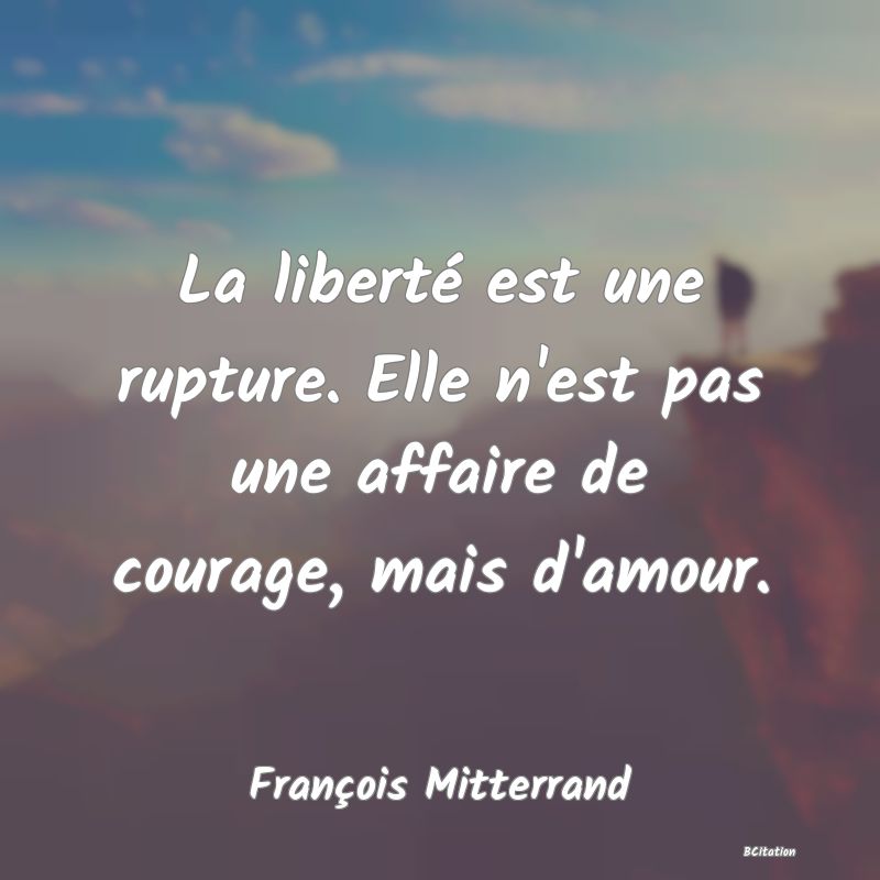 image de citation: La liberté est une rupture. Elle n'est pas une affaire de courage, mais d'amour.