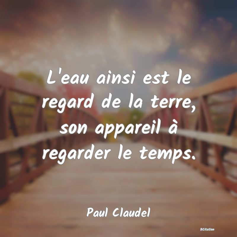 image de citation: L'eau ainsi est le regard de la terre, son appareil à regarder le temps.