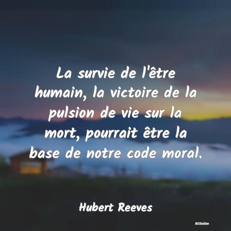 image de citation: La survie de l'être humain, la victoire de la pulsion de vie sur la mort, pourrait être la base de notre code moral.