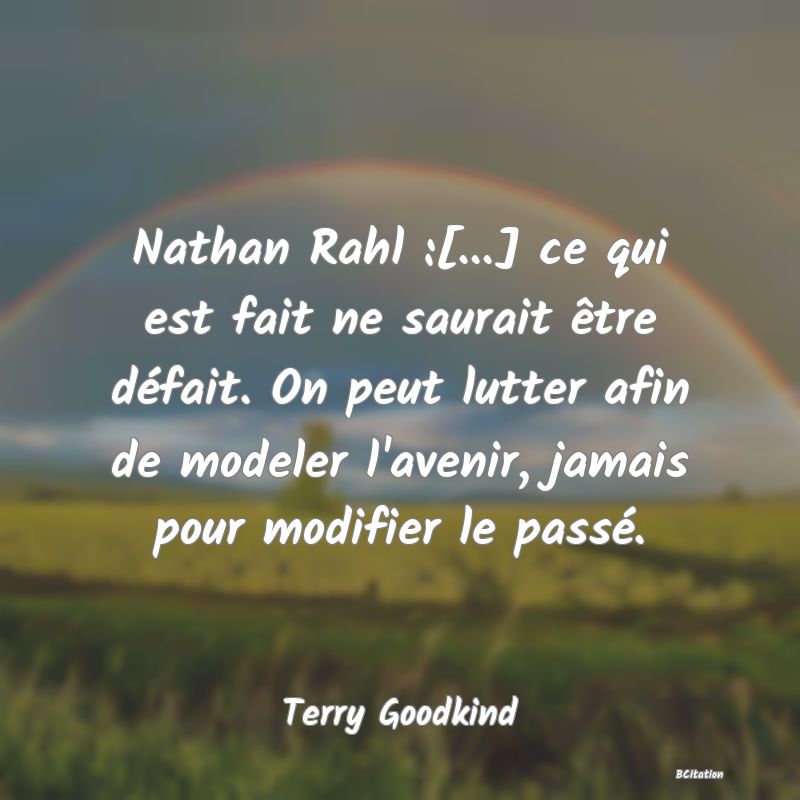 image de citation: Nathan Rahl :[...] ce qui est fait ne saurait être défait. On peut lutter afin de modeler l'avenir, jamais pour modifier le passé.