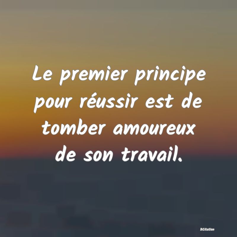 image de citation: Le premier principe pour réussir est de tomber amoureux de son travail.