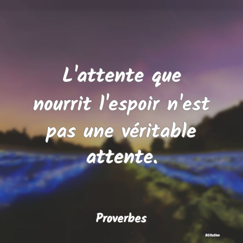 image de citation: L'attente que nourrit l'espoir n'est pas une véritable attente.