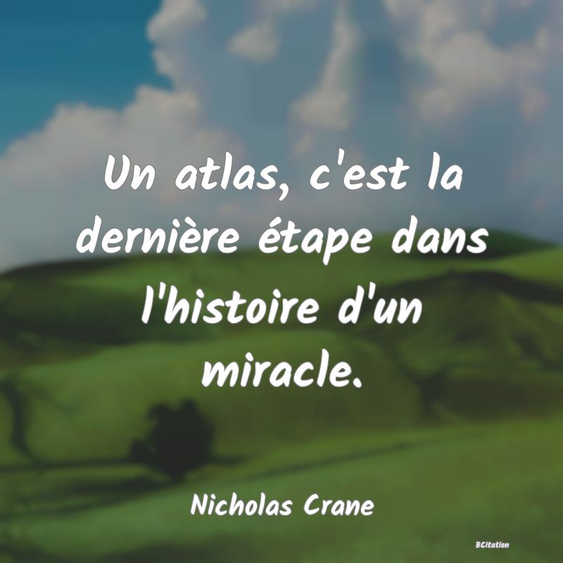 Belle Citation - Un atlas, c'est la dernière étape dans l'histoire d'un miracle. - Nicholas Crane