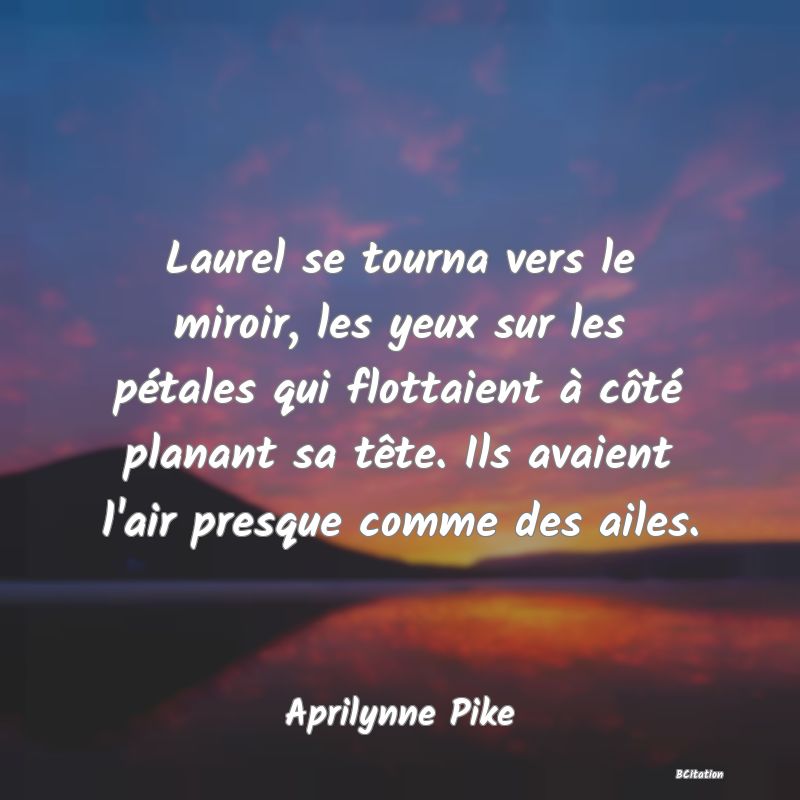 image de citation: Laurel se tourna vers le miroir, les yeux sur les pétales qui flottaient à côté planant sa tête. Ils avaient l'air presque comme des ailes.