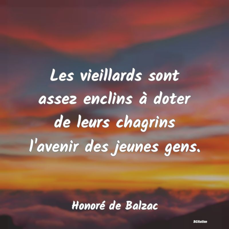 image de citation: Les vieillards sont assez enclins à doter de leurs chagrins l'avenir des jeunes gens.