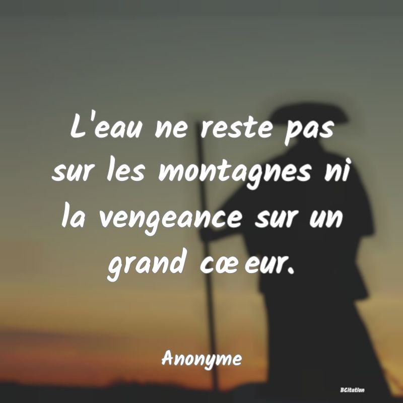 image de citation: L'eau ne reste pas sur les montagnes ni la vengeance sur un grand cœeur.