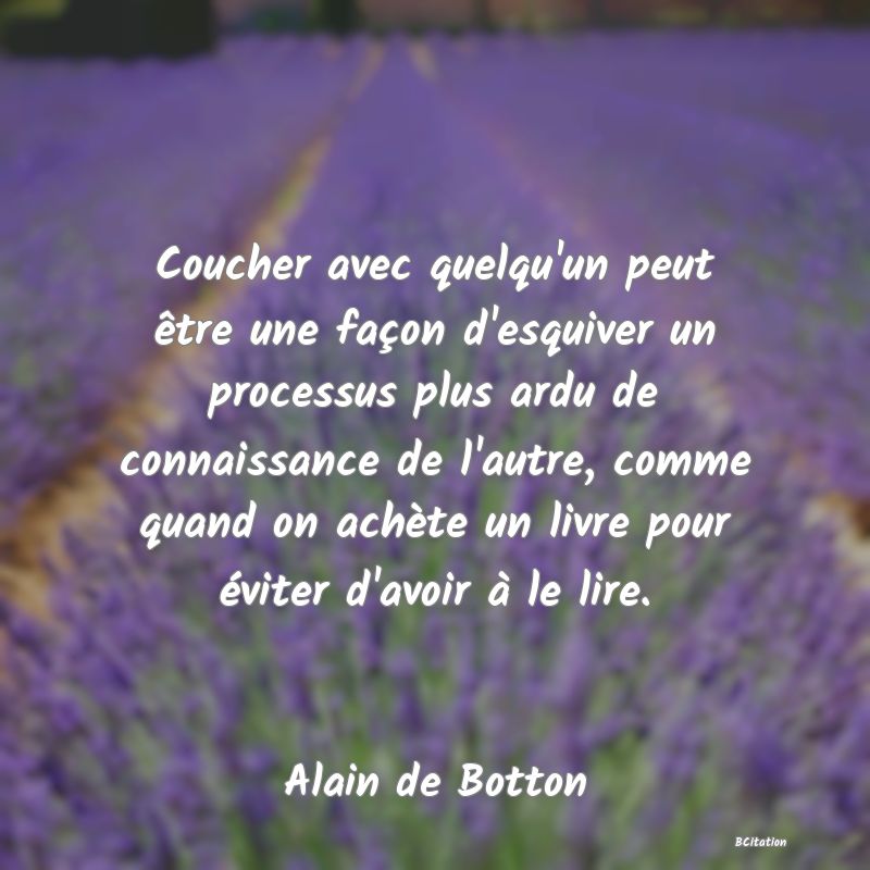 image de citation: Coucher avec quelqu'un peut être une façon d'esquiver un processus plus ardu de connaissance de l'autre, comme quand on achète un livre pour éviter d'avoir à le lire.