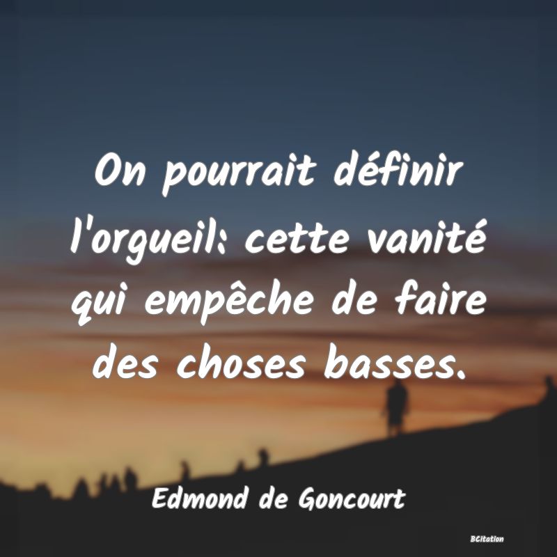 image de citation: On pourrait définir l'orgueil: cette vanité qui empêche de faire des choses basses.