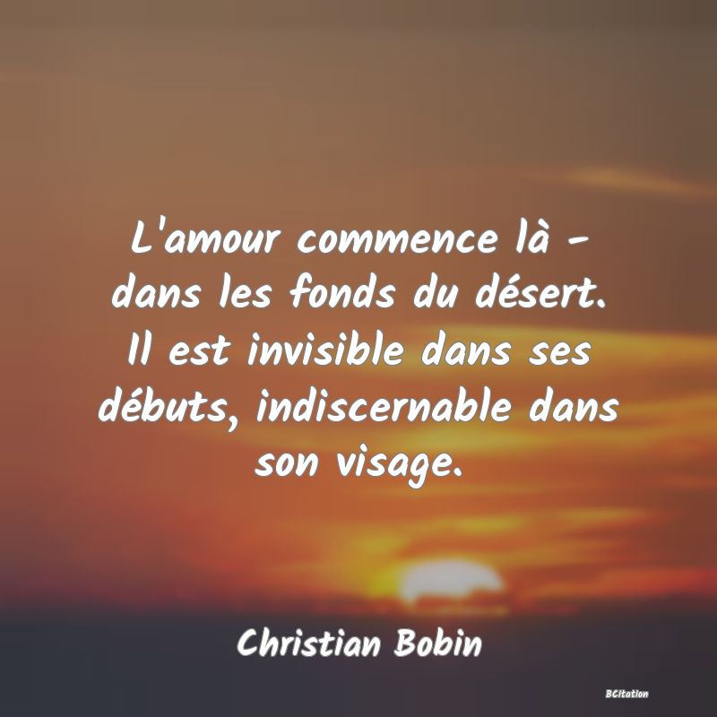 image de citation: L'amour commence là - dans les fonds du désert. Il est invisible dans ses débuts, indiscernable dans son visage.