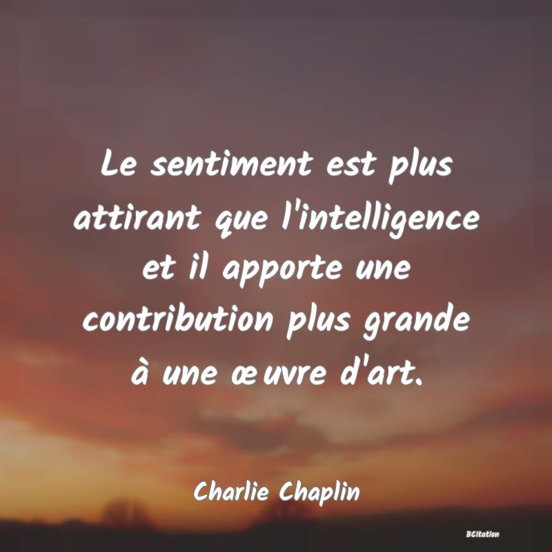 image de citation: Le sentiment est plus attirant que l'intelligence et il apporte une contribution plus grande à une œuvre d'art.