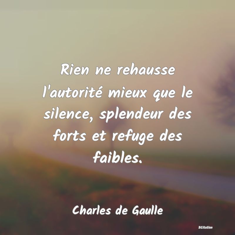 image de citation: Rien ne rehausse l'autorité mieux que le silence, splendeur des forts et refuge des faibles.