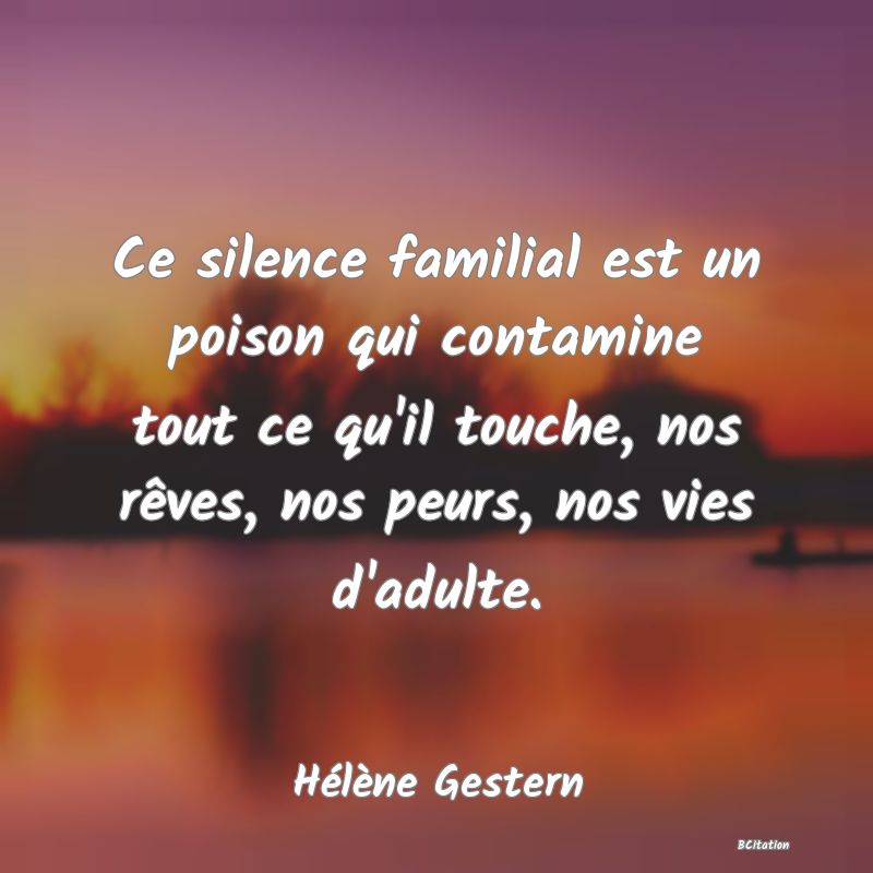 image de citation: Ce silence familial est un poison qui contamine tout ce qu'il touche, nos rêves, nos peurs, nos vies d'adulte.