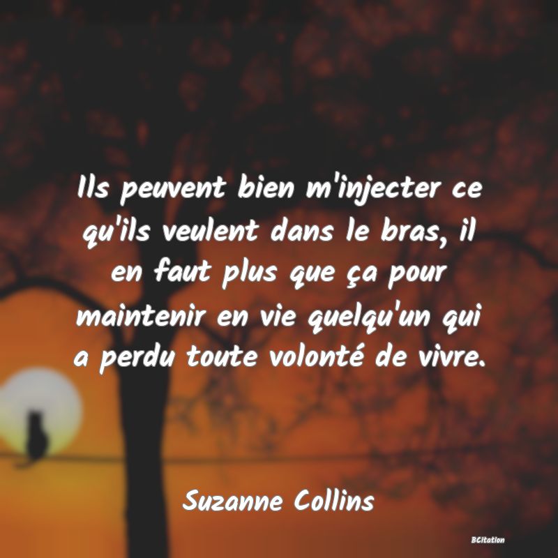 image de citation: Ils peuvent bien m'injecter ce qu'ils veulent dans le bras, il en faut plus que ça pour maintenir en vie quelqu'un qui a perdu toute volonté de vivre.