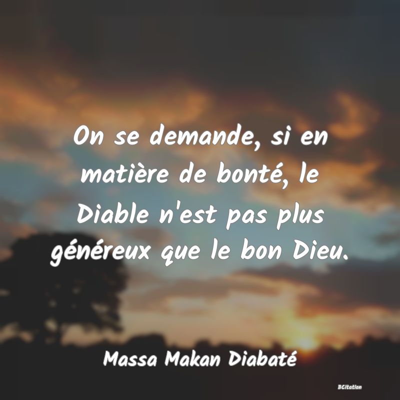 image de citation: On se demande, si en matière de bonté, le Diable n'est pas plus généreux que le bon Dieu.