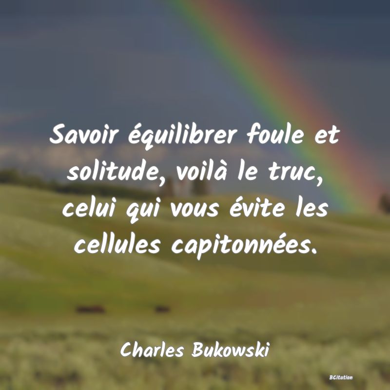 image de citation: Savoir équilibrer foule et solitude, voilà le truc, celui qui vous évite les cellules capitonnées.