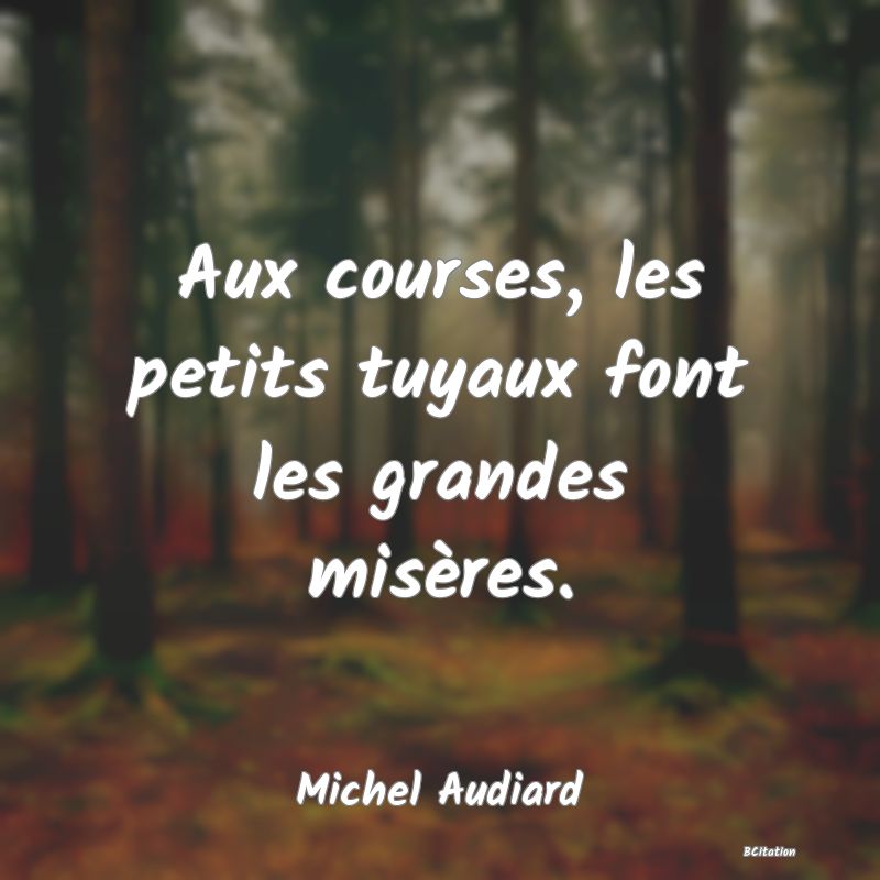Belle Citation - Aux courses, les petits tuyaux font les grandes misères. - Michel Audiard
