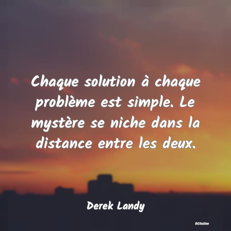 image de citation: Chaque solution à chaque problème est simple. Le mystère se niche dans la distance entre les deux.