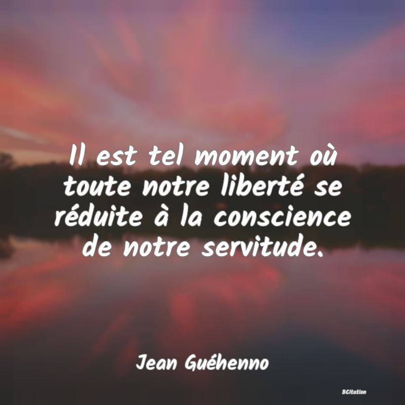 image de citation: Il est tel moment où toute notre liberté se réduite à la conscience de notre servitude.