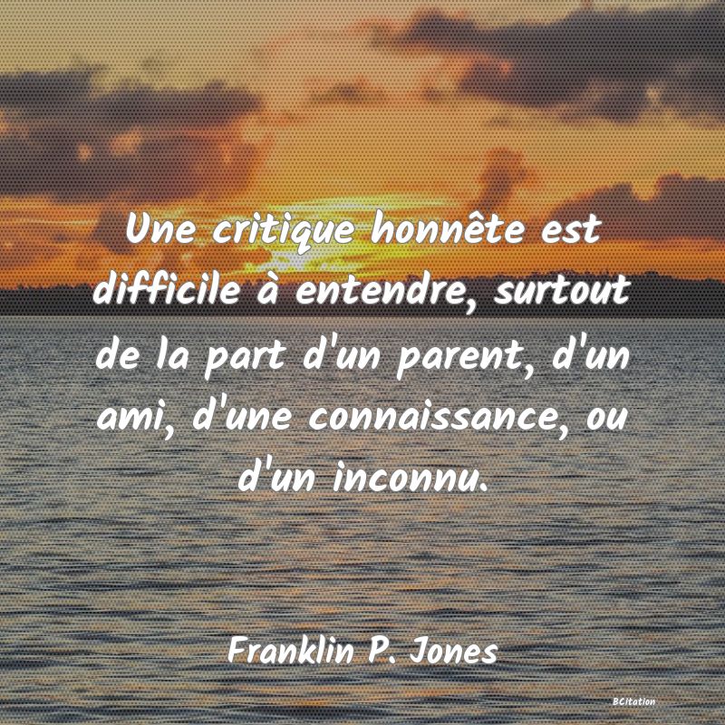 image de citation: Une critique honnête est difficile à entendre, surtout de la part d'un parent, d'un ami, d'une connaissance, ou d'un inconnu.