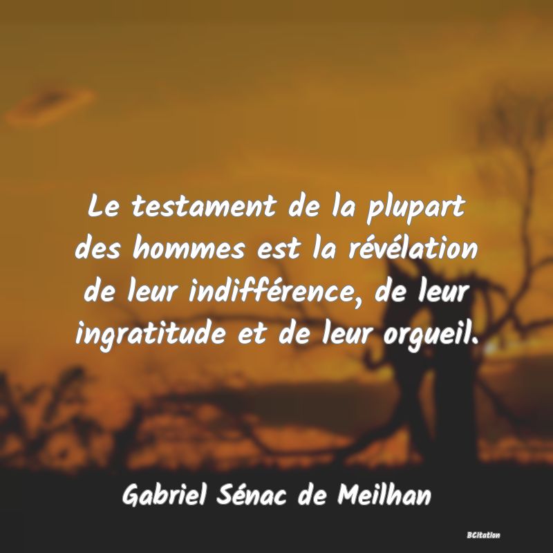 image de citation: Le testament de la plupart des hommes est la révélation de leur indifférence, de leur ingratitude et de leur orgueil.