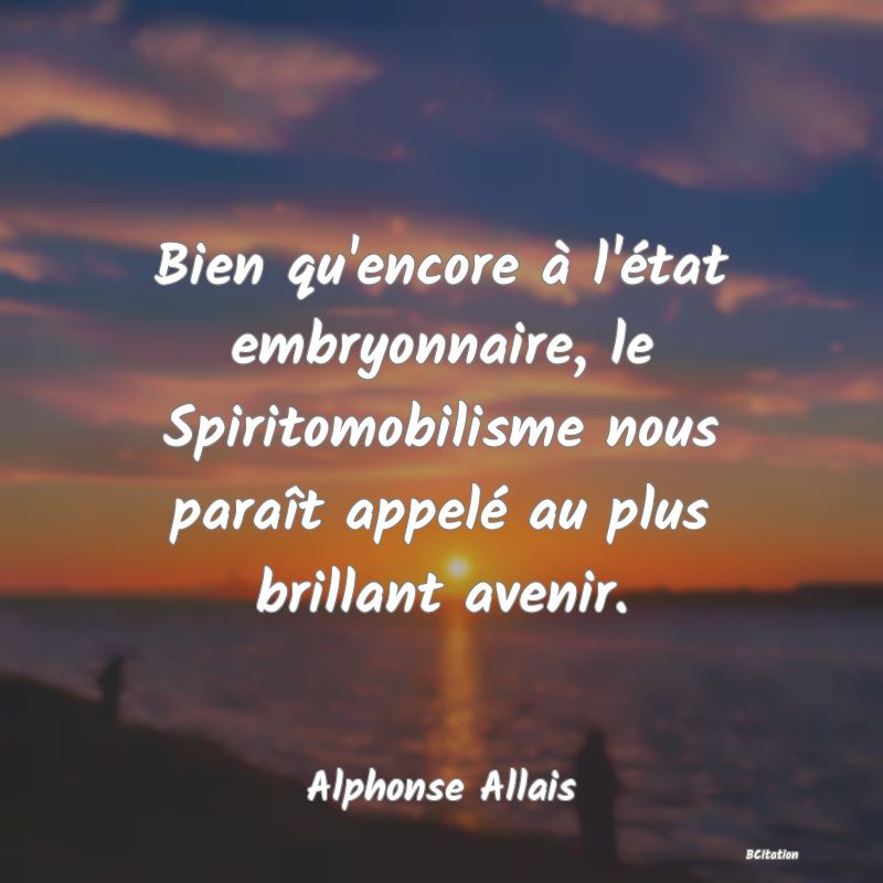 image de citation: Bien qu'encore à l'état embryonnaire, le Spiritomobilisme nous paraît appelé au plus brillant avenir.