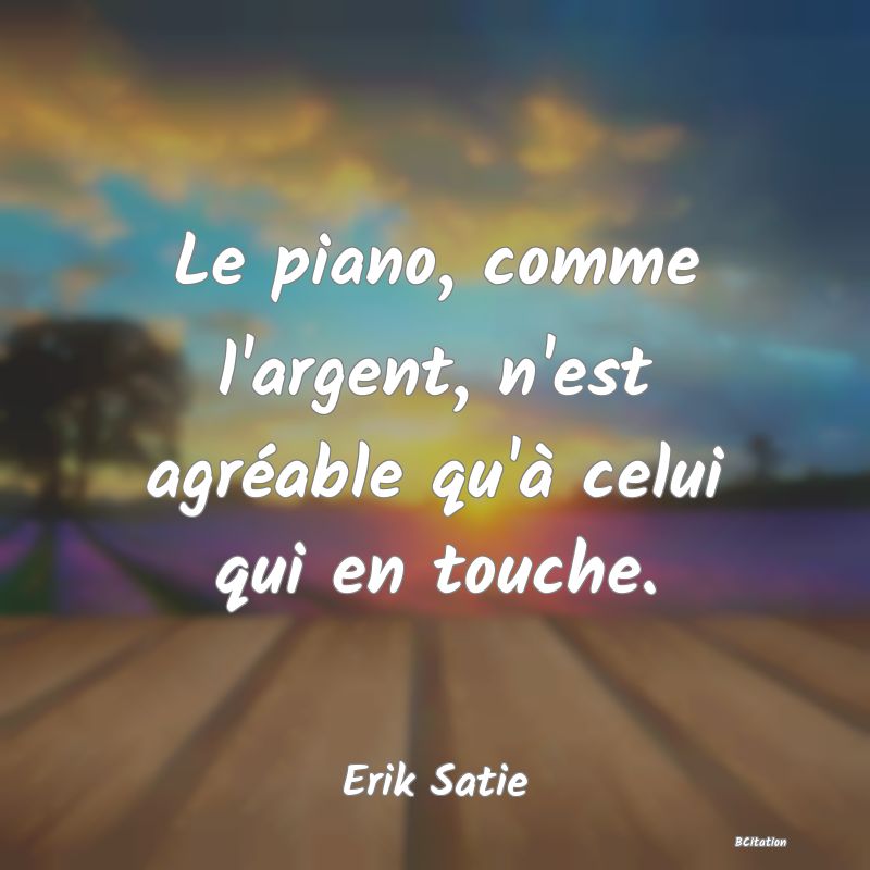 image de citation: Le piano, comme l'argent, n'est agréable qu'à celui qui en touche.