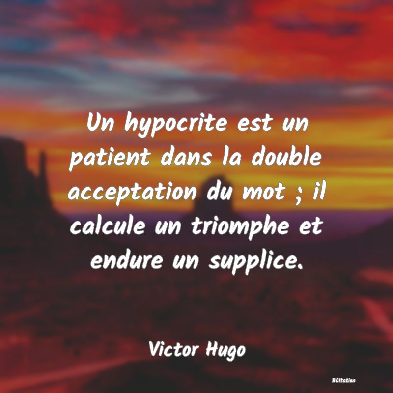 image de citation: Un hypocrite est un patient dans la double acceptation du mot ; il calcule un triomphe et endure un supplice.