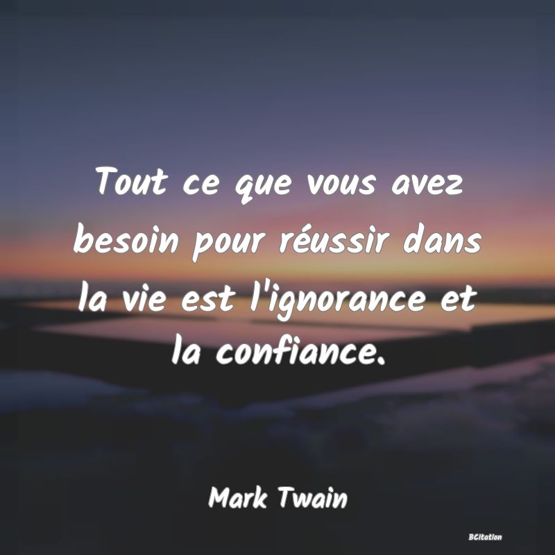 Belle Citation - Tout ce que vous avez besoin pour réussir dans la vie est l'ignorance et la confiance. - Mark Twain