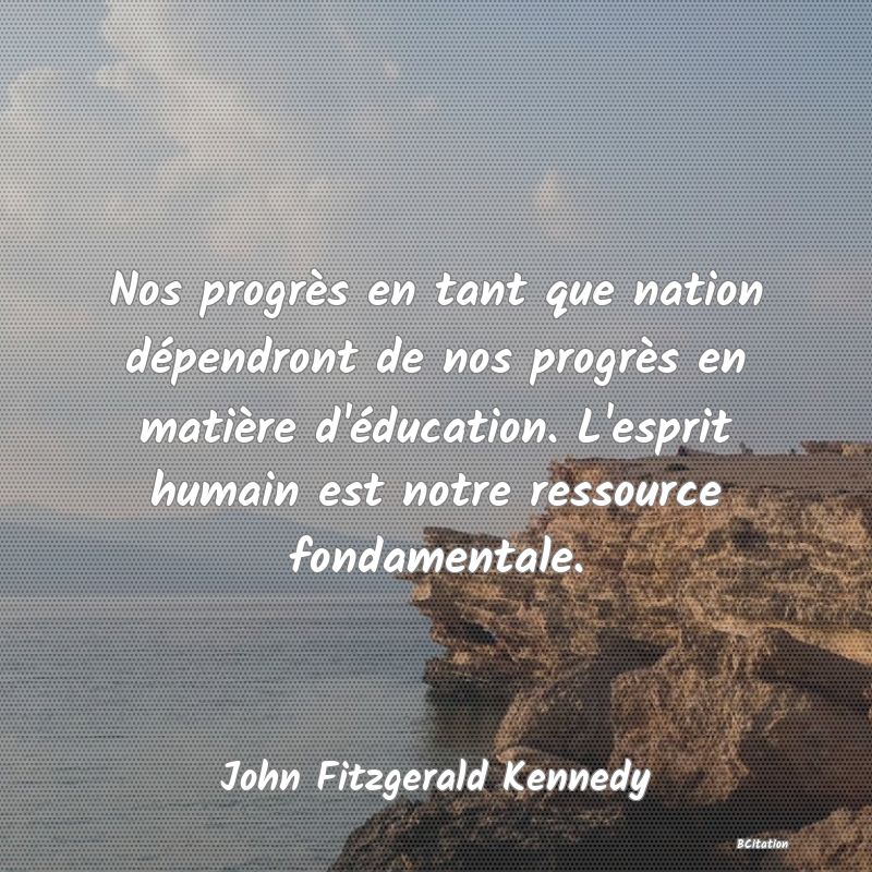 image de citation: Nos progrès en tant que nation dépendront de nos progrès en matière d'éducation. L'esprit humain est notre ressource fondamentale.