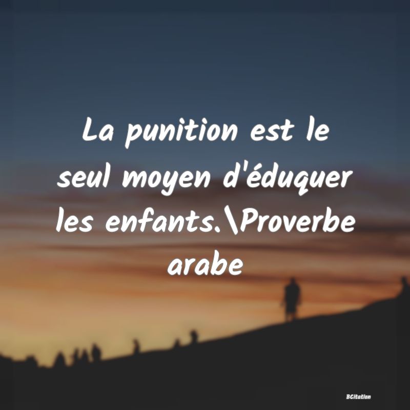 Belle Citation - La punition est le seul moyen d'éduquer les enfants.\Proverbe arabe - 