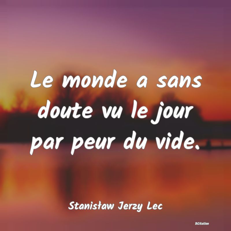 Belle Citation - Le monde a sans doute vu le jour par peur du vide. - Stanisław Jerzy Lec