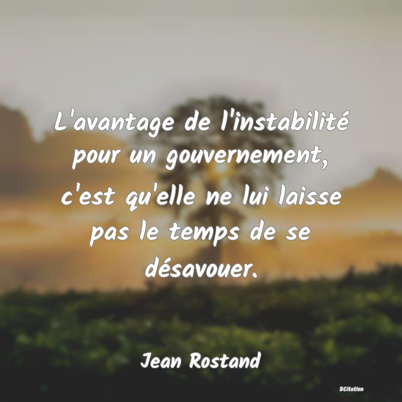 image de citation: L'avantage de l'instabilité pour un gouvernement, c'est qu'elle ne lui laisse pas le temps de se désavouer.