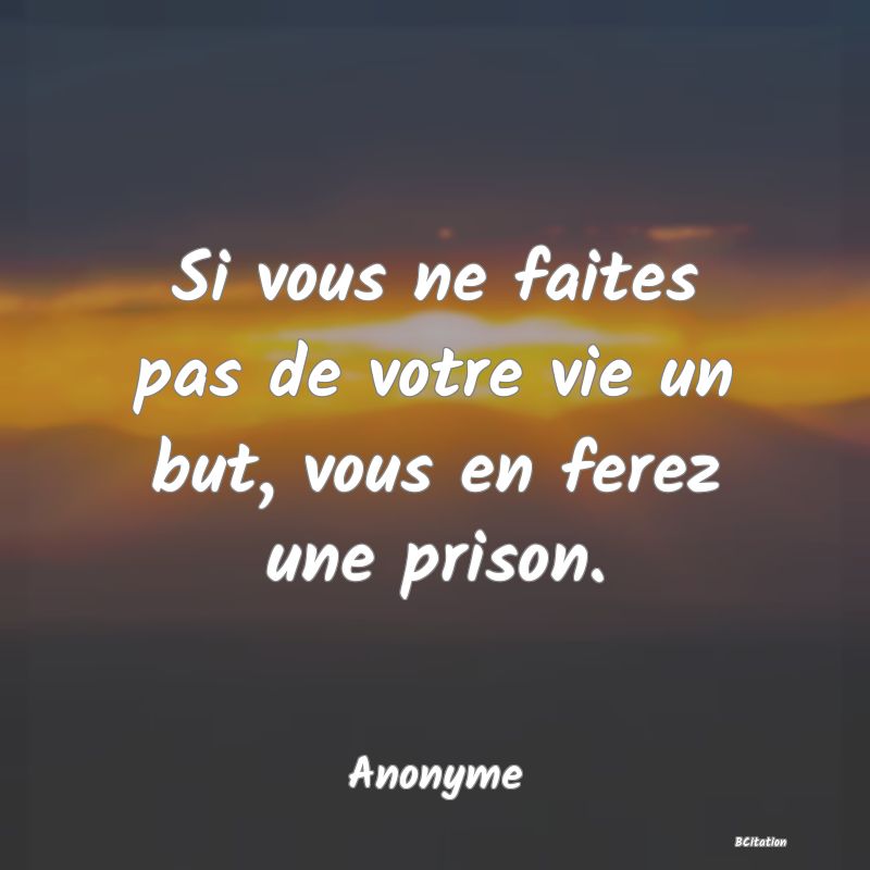 Belle Citation - Si vous ne faites pas de votre vie un but, vous en ferez une prison. - Anonyme