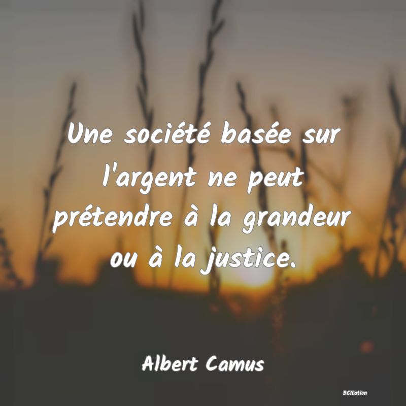 image de citation: Une société basée sur l'argent ne peut prétendre à la grandeur ou à la justice.