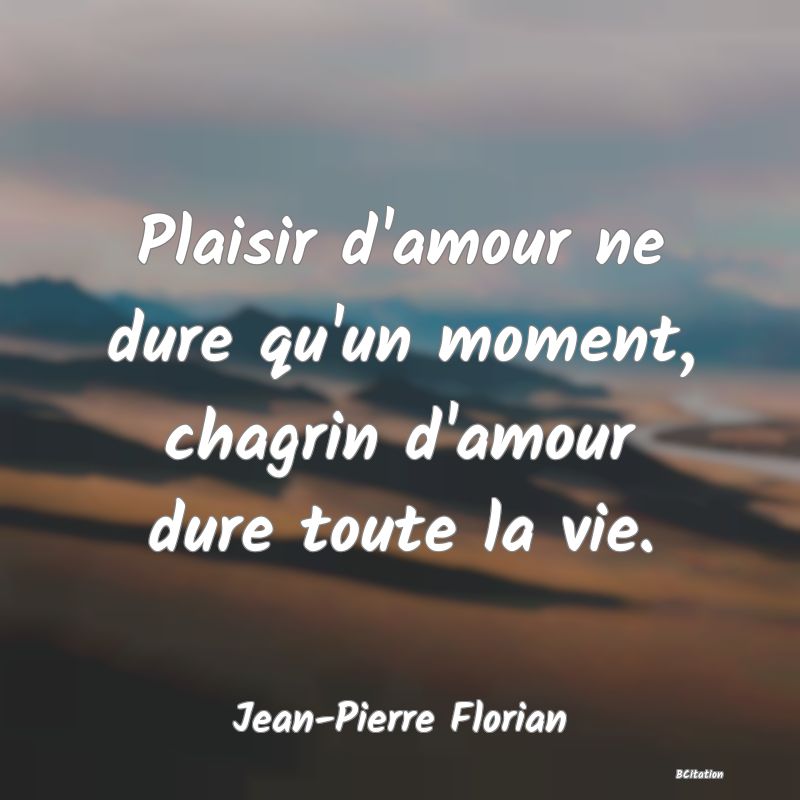 image de citation: Plaisir d'amour ne dure qu'un moment, chagrin d'amour dure toute la vie.