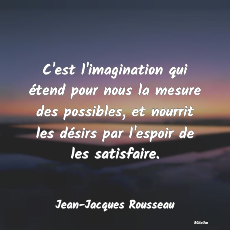 image de citation: C'est l'imagination qui étend pour nous la mesure des possibles, et nourrit les désirs par l'espoir de les satisfaire.