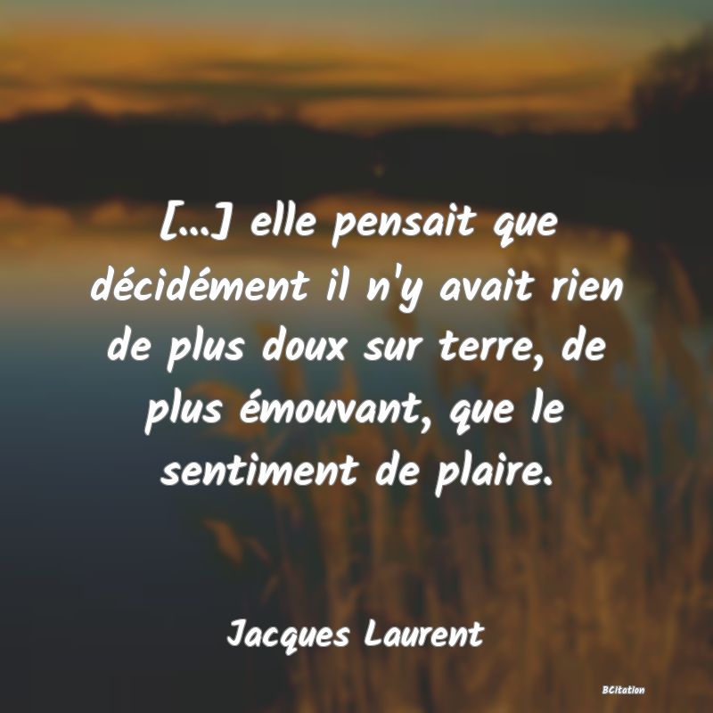 image de citation: [...] elle pensait que décidément il n'y avait rien de plus doux sur terre, de plus émouvant, que le sentiment de plaire.