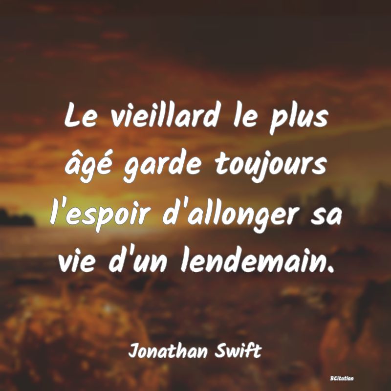 Belle Citation - Le vieillard le plus âgé garde toujours l'espoir d'allonger sa vie d'un lendemain. - Jonathan Swift