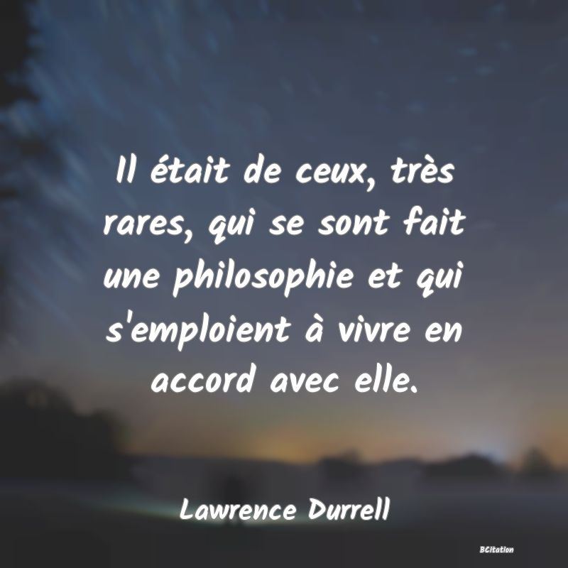 image de citation: Il était de ceux, très rares, qui se sont fait une philosophie et qui s'emploient à vivre en accord avec elle.