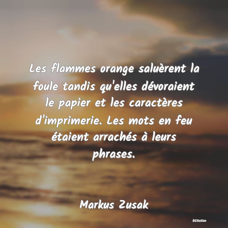 image de citation: Les flammes orange saluèrent la foule tandis qu'elles dévoraient le papier et les caractères d'imprimerie. Les mots en feu étaient arrachés à leurs phrases.