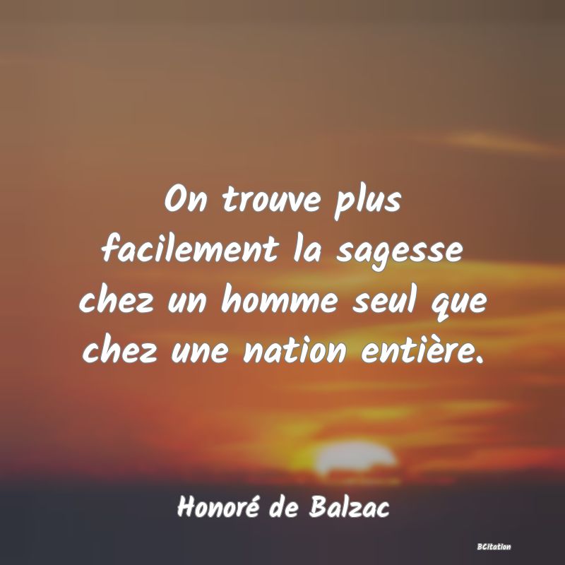 image de citation: On trouve plus facilement la sagesse chez un homme seul que chez une nation entière.