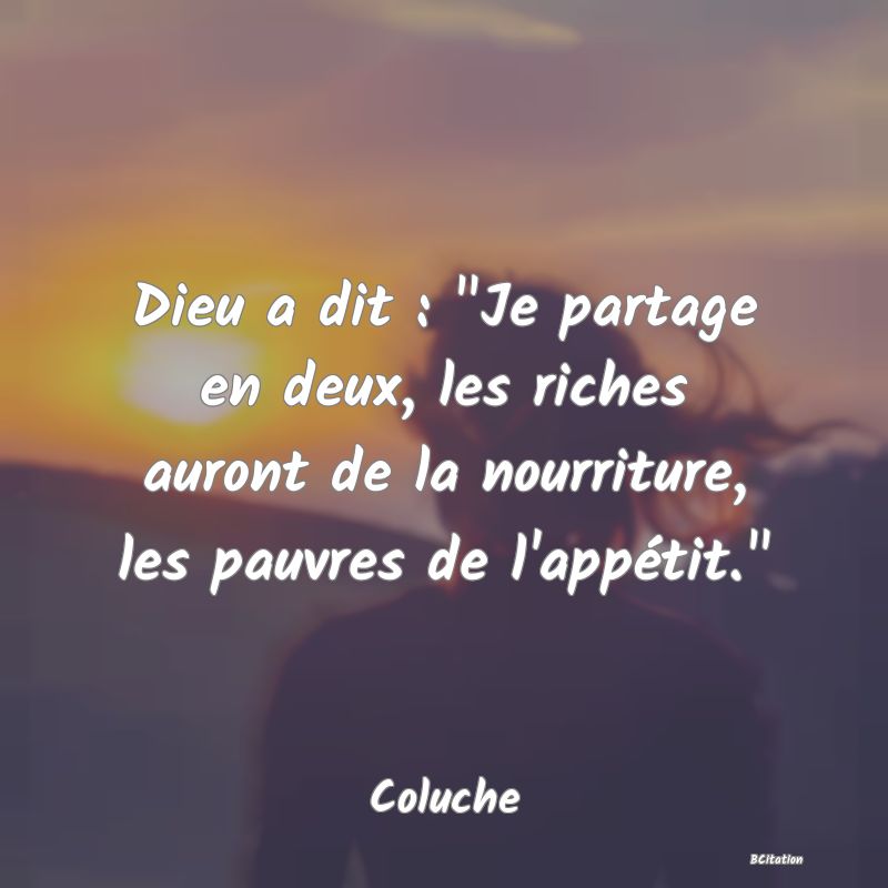 image de citation: Dieu a dit :  Je partage en deux, les riches auront de la nourriture, les pauvres de l'appétit. 