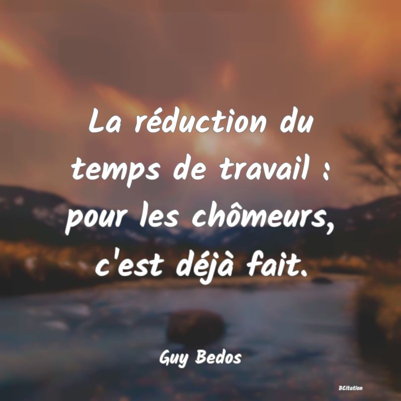 image de citation: La réduction du temps de travail : pour les chômeurs, c'est déjà fait.