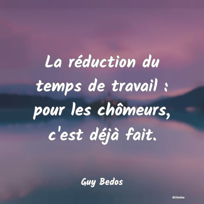 image de citation: La réduction du temps de travail : pour les chômeurs, c'est déjà fait.